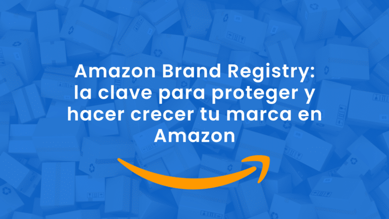 Amazon Brand Registry: la clave para proteger y hacer crecer tu marca en Amazon